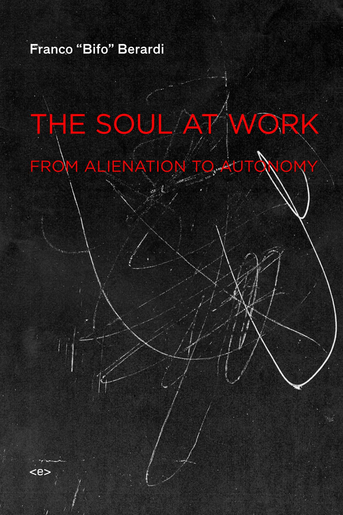 The Soul At Work From Alienation To Autonomy Franco Bifo Berardi