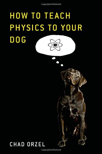 How To Teach Physics To Your Dog First Edition Chad Orzel