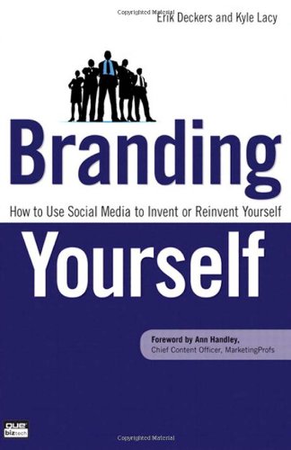Branding Yourself How To Use Social Media To Invent Or Reinvent Yourself Que Biztech 1st Edition Erik Deckers