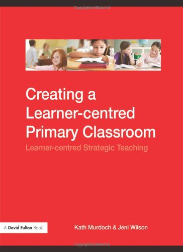Creating A Learnercentred Primary Classroom Learnercentred Strategic Teaching A David Fulton Book 1st Edition Kath Murdoch