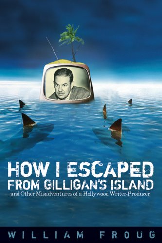 How I Escaped From Gilligans Island And Other Misadventures Of A Hollywood Writerproducer Ray And Pat Browne Book 1st Edition William Froug