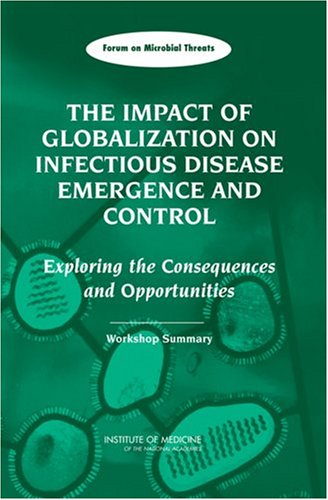 The Impact Of Globalization On Infectious Disease Emergence And Control Exploring The Consequences And Opportunities Workshop Summary Forum On Microbial Threats 1st Edition Forum On Microbial Threats
