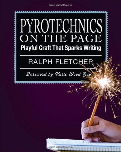 Pyrotechnics On The Page Playful Craft That Sparks Writing Ralph Fletcher