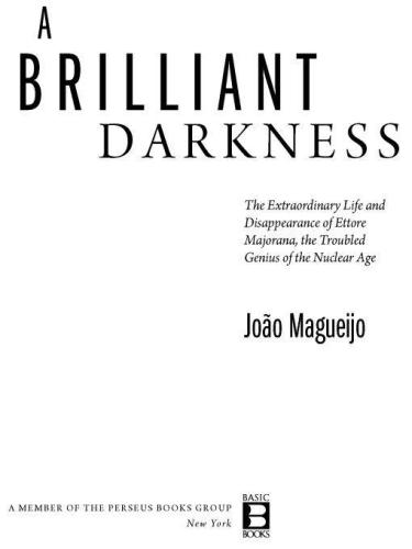 A Brilliant Darkness The Extraordinary Life And Mysterious Disappearance Of Ettore Majorana The Troubled Genius Of The Nuclear Age Joao Magueijo