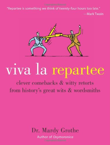 Viva La Repartee Clever Comebacks And Witty Retorts From Historys Great Wits And Wordsmiths 1st Mardy Grothe