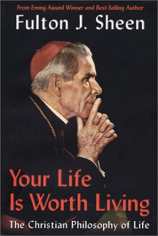 Your Life Is Worth Living The Christian Philosophy Of Life Fulton J Sheen