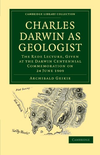 Charles Darwin As Geologist The Rede Lecture Given At The Darwin Centennial Commemoration On 24 June 1909 Reissue Archibald Geikie
