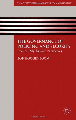 The Governance Of Policing And Security Ironies Myths And Paradoxes Crime Prevention And Security Management Bob Hoogenboom