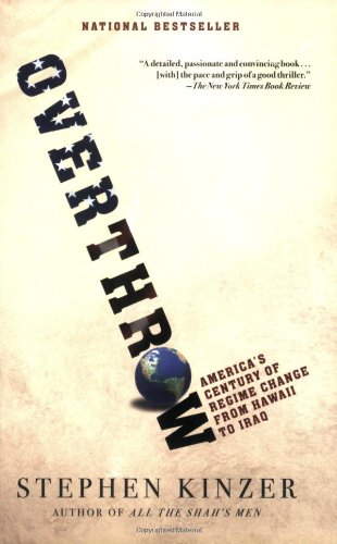 Overthrow Americas Century Of Regime Change From Hawaii To Iraq Stephen Kinzer