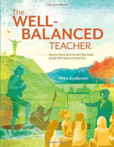 The Wellbalanced Teacher How To Work Smarter And Stay Sane Inside The Classroom And Out Mike Anderson