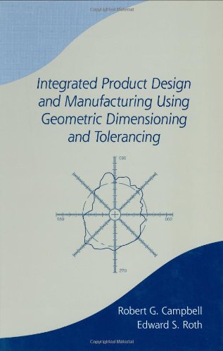 Integrated Product Design And Manufacturing Using Geometric Dimensioning And Tolerancing Manufacturing Engineering And Materials Processing V 60 1st Edition Bob Campbell
