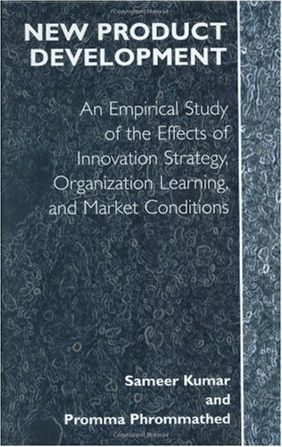 New Product Development An Empirical Approach To Study Of The Effects Of Innovation Strategy Organization Learning And Market Conditions 1st Edition Sameer Kumar