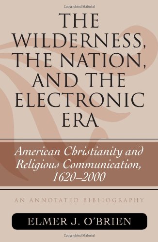 The Wilderness The Nation And The Electronic Era American Christianity And Religious Communication 16202000 Atla Bibliography Series Issue 57 Annotated Edition Elmer J Obrien