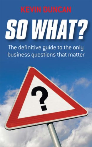 So What The Definitive Guide To The Only Business Questions That Matter 1st Edition Kevin Duncan