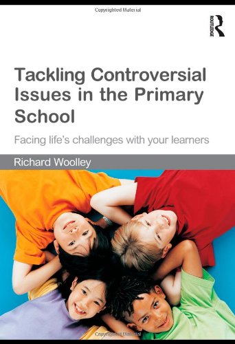 Tackling Controversial Issues In The Primary School Facing Lifes Challenges With Your Learners First Edition Richard Woolley