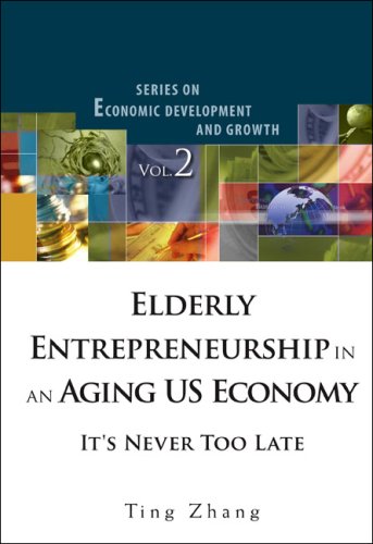 Elderly Entrepreneurship In An Aging Us Economy Its Never Too Late Series On Economic Development And Growth Vol 2 Ting Zhang
