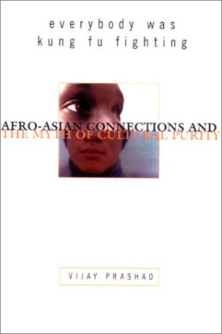 Everybody Was Kung Fu Fighting Afroasian Connections And The Myth Of Cultural Purity Vijay Prashad