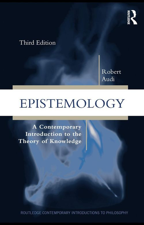 Epistemology A Contemporary Introduction To The Theory Of Knowledge 3rd Robert Audi