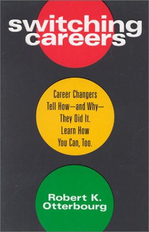 Switching Careers Career Changers Tell How And Why They Did It Learn How You Can Too 1st Robert Otterbourg