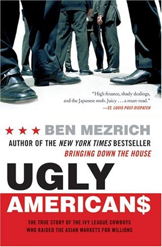Ugly Americans The True Story Of The Ivy League Cowboys Who Raided The Asian Markets For Millions Ben Mezrich
