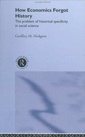 How Economics Forgot History The Problem Of Historical Specificity In Social Science Economics As Social Theory Geoffrey M Hodgson