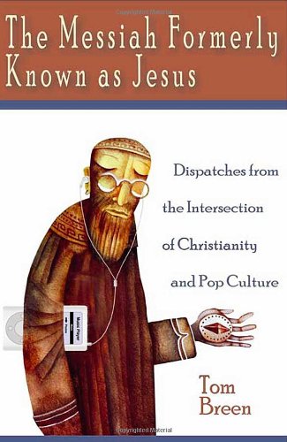 The Messiah Formerly Known As Jesus Dispatches From The Intersection Of Christianity And Pop Culture Tom Breen