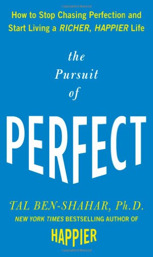 The Pursuit Of Perfect How To Stop Chasing Perfection And Start Living A Richer Happier Life 1st Edition Tal Benshahar