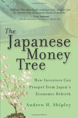 The Japanese Money Tree How Investors Can Prosper From Japans Economic Rebirth 1st Edition Andrew H Shipley
