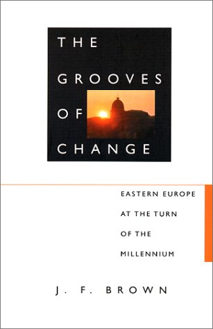 The Grooves Of Change Eastern Europe At The Turn Of The Millennium J F Brown