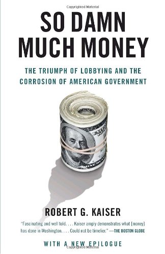 So Damn Much Money The Triumph Of Lobbying And The Corrosion Of American Government Vintage 1 Reprint Robert G Kaiser