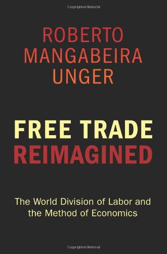 Free Trade Reimagined The World Division Of Labor And The Method Of Economics Roberto Mangabeira Unger