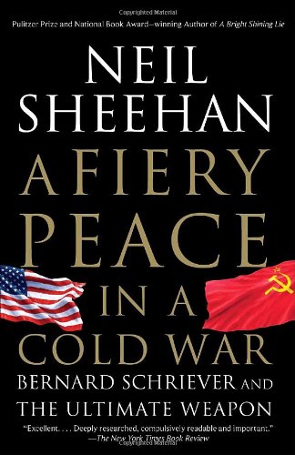 A Fiery Peace In A Cold War Bernard Schriever And The Ultimate Weapon Neil Sheehan
