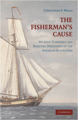 The Fishermans Cause Atlantic Commerce And Maritime Dimensions Of The American Revolution 1st Edition Christopher P Magra