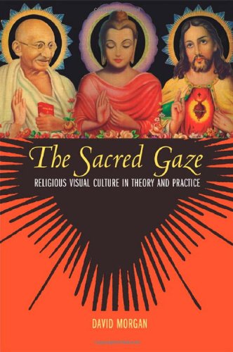 The Sacred Gaze Religious Visual Culture In Theory And Practice 1st Edition David Morgan