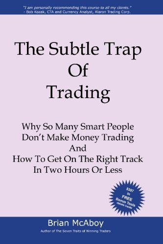 The Subtle Trap Of Trading Why So Many Smart People Dont Make Money Trading And How To Get On The Right Track In Less Than Two Hours Brian Mcaboy