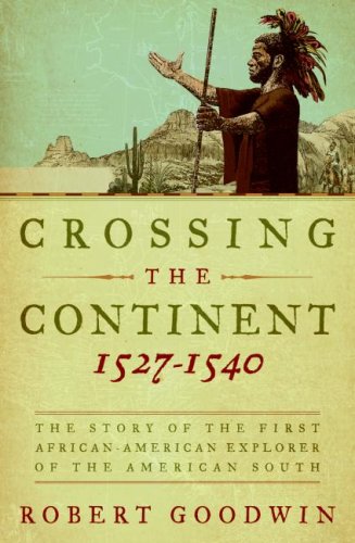 Crossing The Continent 15271540 The Story Of The First Africanamerican Explorer Of The American South 1st Edition Robert Goodwin