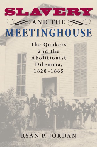 Slavery And The Meetinghouse The Quakers And The Abolitionist Dilemma 18201865 Ryan P Jordan