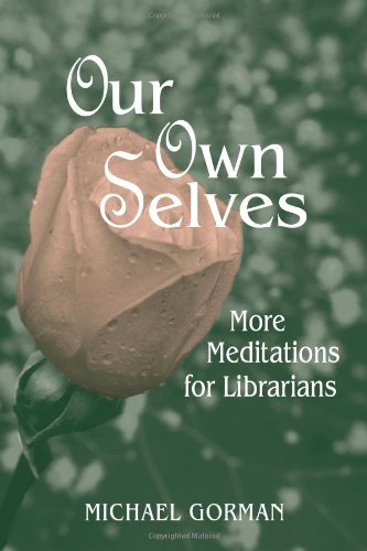 Our Own Selves More Meditations For Librarians 1st Edition Michael Gorman