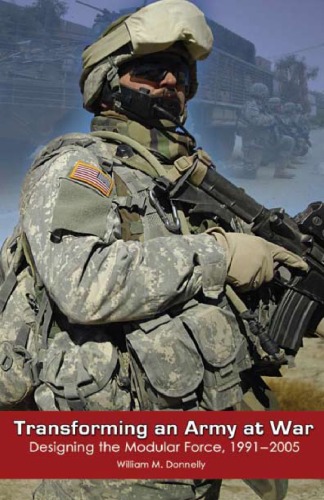 Transforming An Army At War Designing The Modular Force 19912005 William M Donnelly