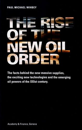 The Rise Of The New Oil Order The Facts Behind The New Massive Supplies The Exciting New Technologies And The Emerging Oil Powers Of The Xxist Century Paul Michael Wihbey