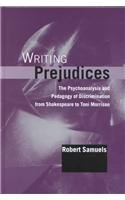 Writing Prejudices The Psychoanalysis And Pedagogy Of Discrimination From Shakespeare To Toni Morrison Robert Samuels