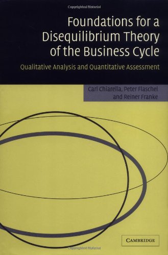 Foundations For A Disequilibrium Theory Of The Business Cycle Qualitative Analysis And Quantitative Assessment Carl Chiarella