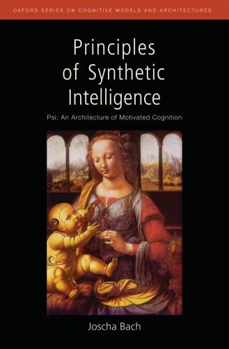 Principles Of Synthetic Intelligence Psi An Architecture Of Motivated Cognition Oxford Series On Cognitive Models And Architectures 1st Edition Joscha Bach