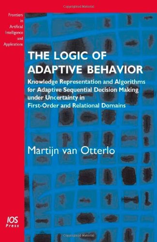 The Logic Of Adaptive Behavior Knowledge Representation And Algorithms For Adaptive Sequential Decision Making Under Uncertainty In Firstorder And Relational Domains M Van Otterlo