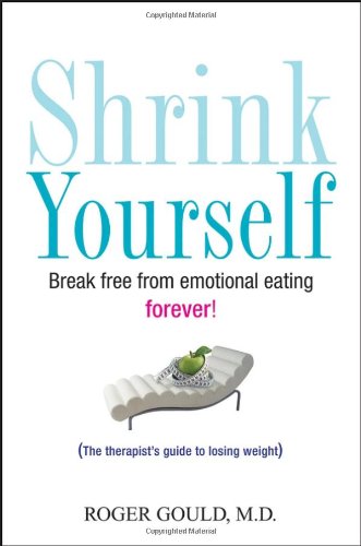 Shrink Yourself Break Free From Emotional Eating Forever 1st Edition Roger Gould