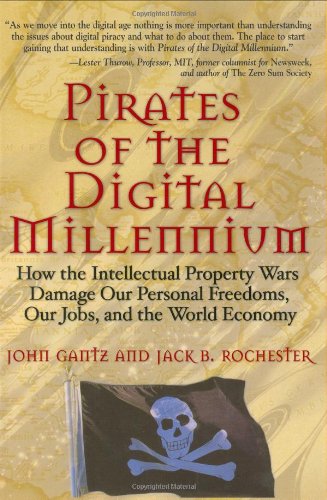 Pirates Of The Digital Millennium How The Intellectual Property Wars Damage Our Personal Freedoms Our Jobs And The World Economy 1st Edition John Gantz