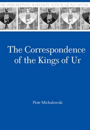 The Correspondence Of The Kings Of Ur An Epistolary History Of An Ancient Mesopotamian Kingdom Michalowski P