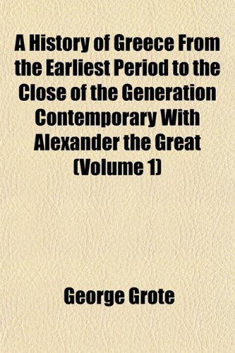 A History Of Greece From The Earliest Period To The Close Of The Generation Contemporary With Alexander The Great Volume 1 George Grote
