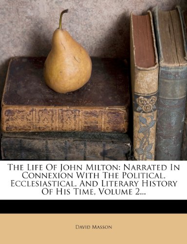 The Life Of John Milton Narrated In Connexion With The Political Ecclesiastical And Literary History Of His Time Volume 2 David Masson