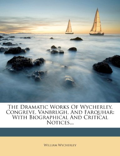 The Dramatic Works Of Wycherley Congreve Vanbrugh And Farquhar With Biographical And Critical Notices William Wycherley